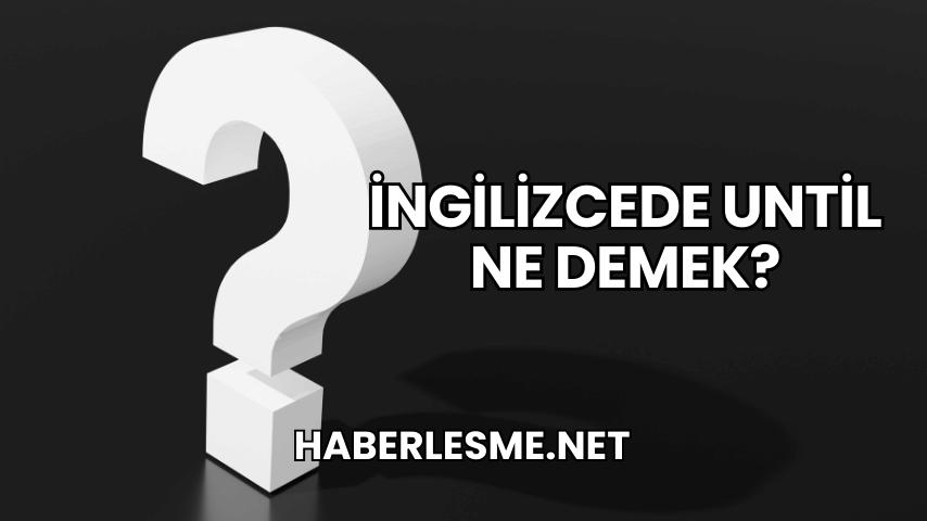 İngilizcede Until Ne Demek?