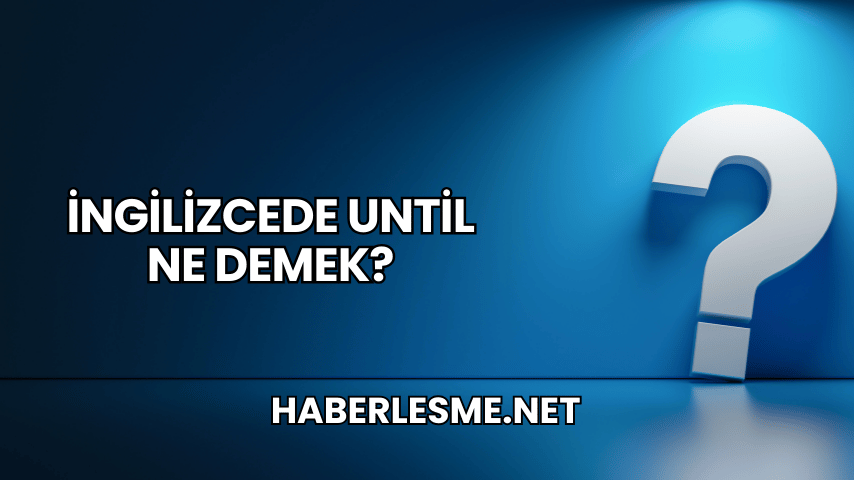 İngilizcede Until Ne Demek?