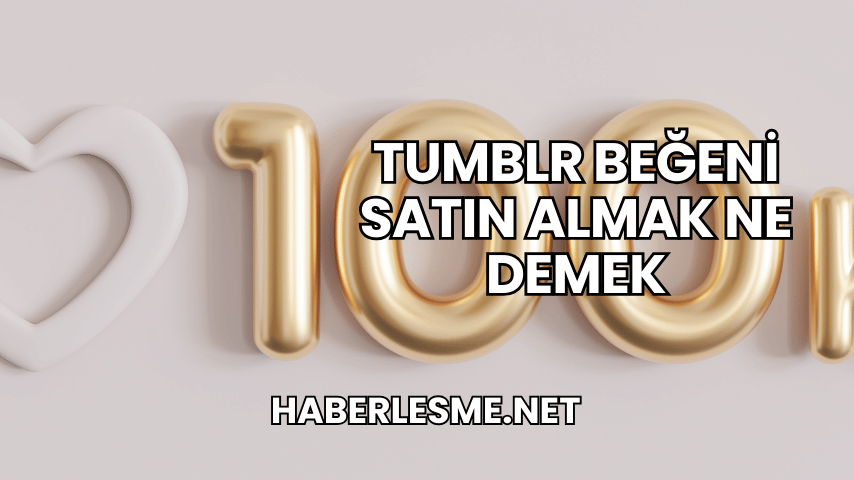 Tumblr Beğeni Satın Almak Ne Demek