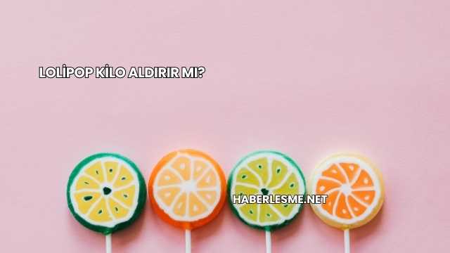 Lolipop Kilo Aldırır mı?