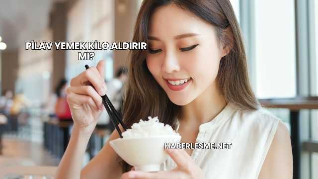 Pilav Yemek Kilo Aldırır mı?