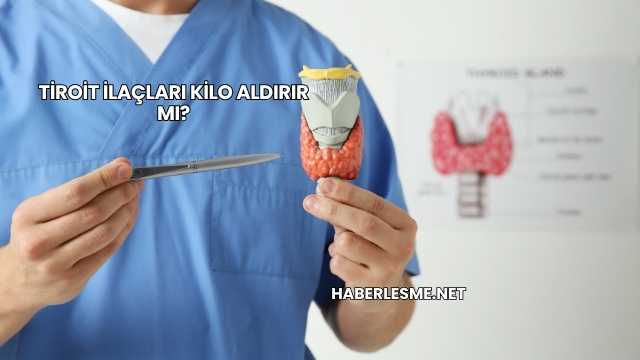 Tiroit İlaçları Kilo Aldırır mı?