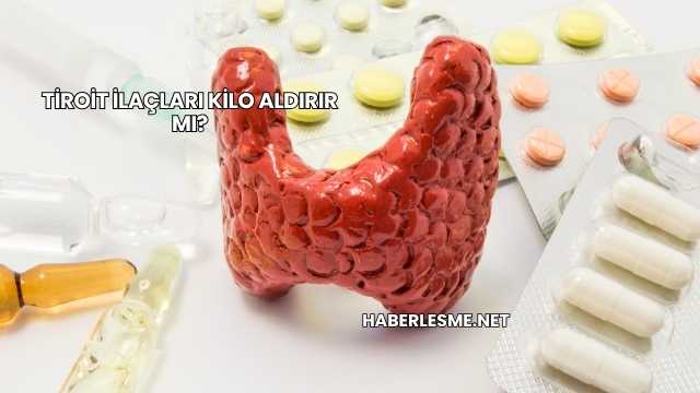 Tiroit İlaçları Kilo Aldırır mı?